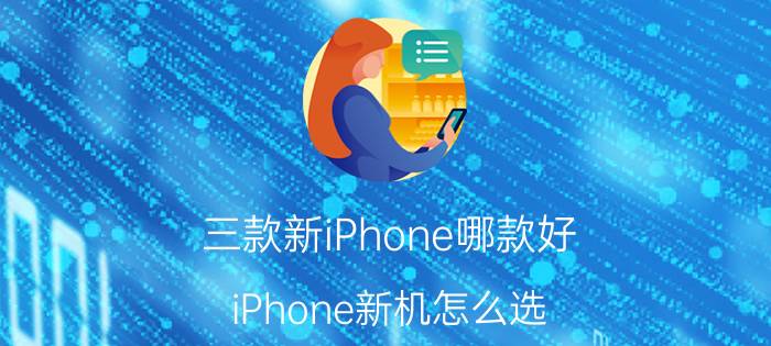 三款新iPhone哪款好 iPhone新机怎么选